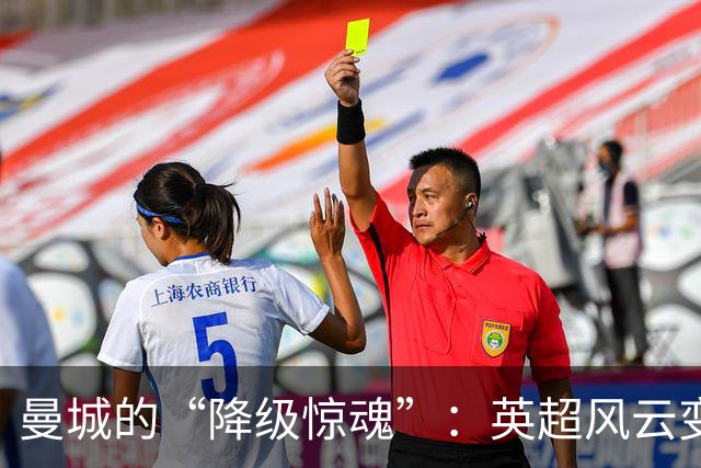 曼城的“降级惊魂”：英超风云变幻，可能掉进“深渊”！